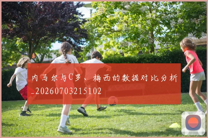 内马尔与C罗、梅西的数据对比分析_20260703215102