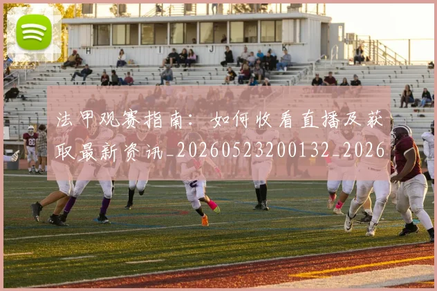 法甲观赛指南:如何收看直播及获取最新资讯_20260523200132_20260707153839