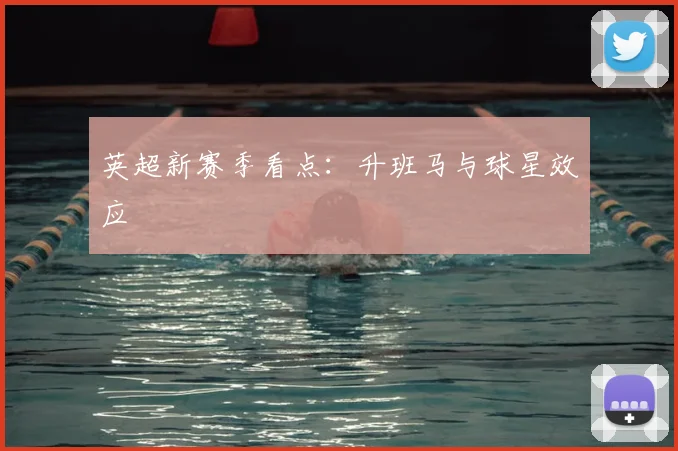 英超新赛季看点：升班马与球星效应
