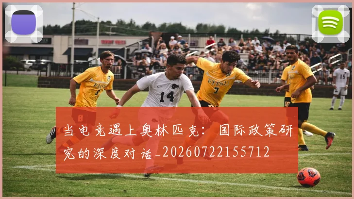 当电竞遇上奥林匹克:国际政策研究的深度对话_20260722155712