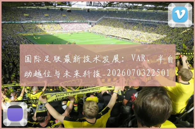国际足联最新技术发展:VAR、半自动越位与未来科技_20260703225016_20260719170502