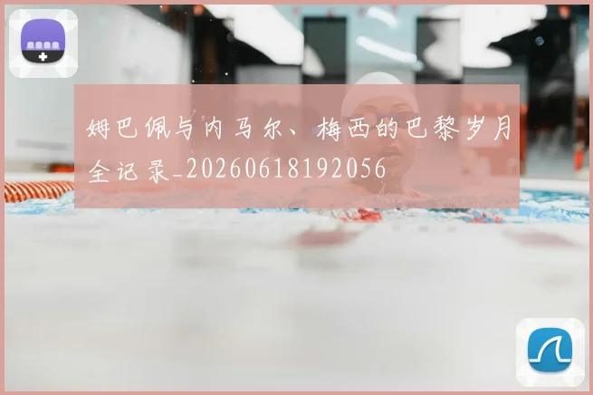 姆巴佩与内马尔、梅西的巴黎岁月全记录_20260618192056