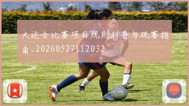 大运会比赛项目规则科普与观赛指南_20260527112032