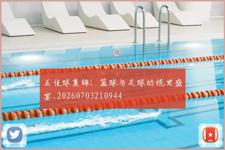 五佳球集锦:篮球与足球的视觉盛宴_20260703210944