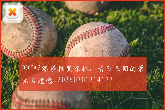 DOTA2赛事档案深扒,昔日王朝的荣光与遗憾_20260701214137