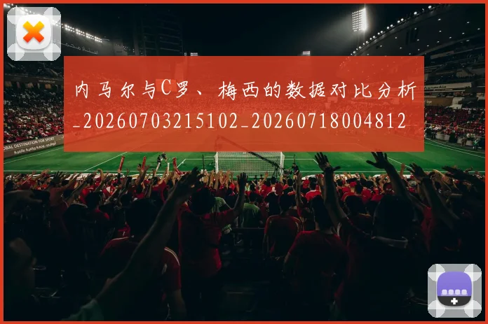 内马尔与C罗、梅西的数据对比分析_20260703215102_20260718004812