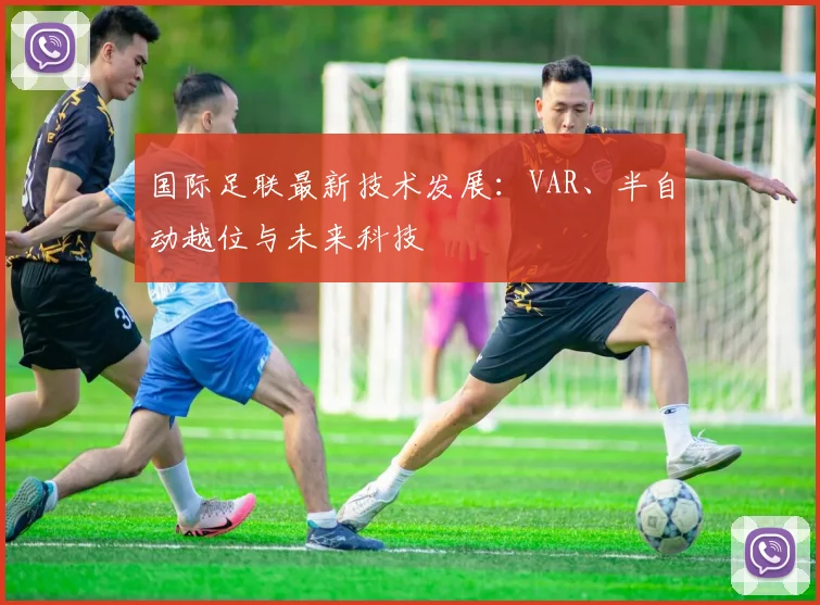 国际足联最新技术发展:VAR、半自动越位与未来科技