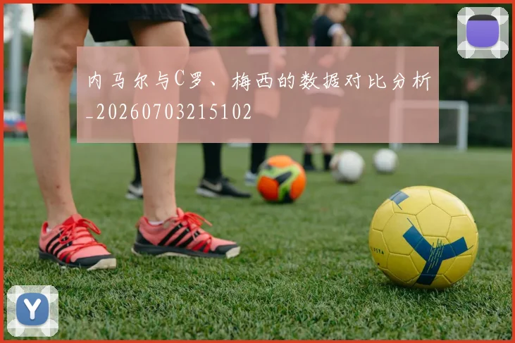 内马尔与C罗、梅西的数据对比分析_20260703215102