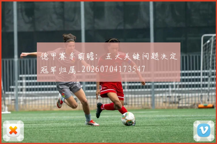 德甲赛季前瞻：五大关键问题决定冠军归属_20260704173547