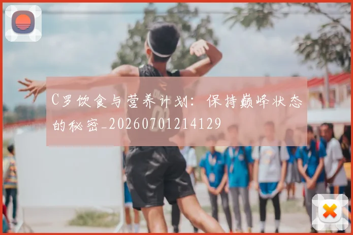 C罗饮食与营养计划:保持巅峰状态的秘密_20260701214129