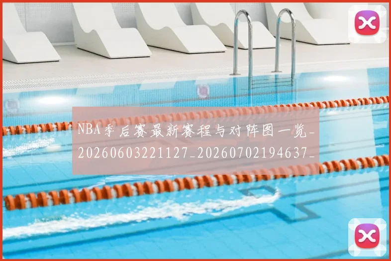 NBA季后赛最新赛程与对阵图一览_20260603221127_20260702194637_20260714211908