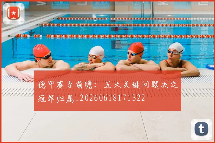 德甲赛季前瞻：五大关键问题决定冠军归属_20260618171322