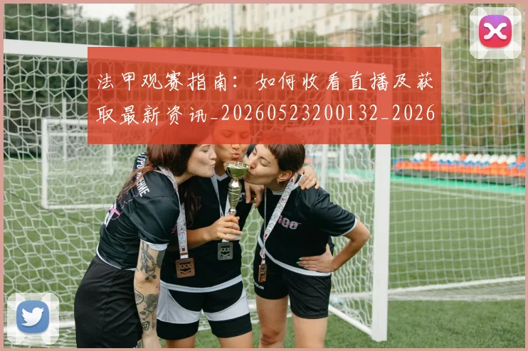 法甲观赛指南：如何收看直播及获取最新资讯_20260523200132_20260707153839