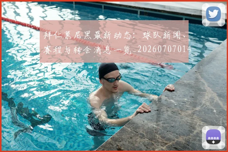 拜仁慕尼黑最新动态:球队新闻、赛程与转会消息一览_20260707014648