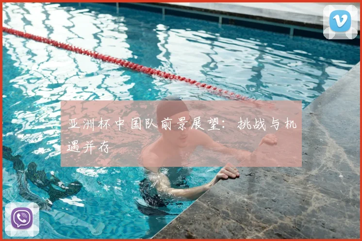 亚洲杯中国队前景展望：挑战与机遇并存