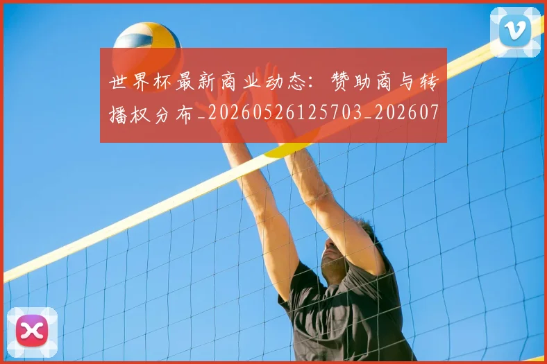 世界杯最新商业动态:赞助商与转播权分布_20260526125703_20260715191733