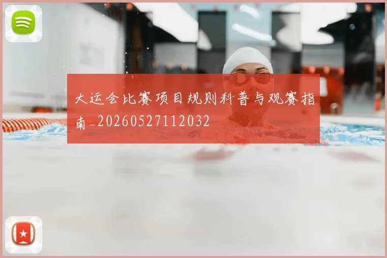 大运会比赛项目规则科普与观赛指南_20260527112032