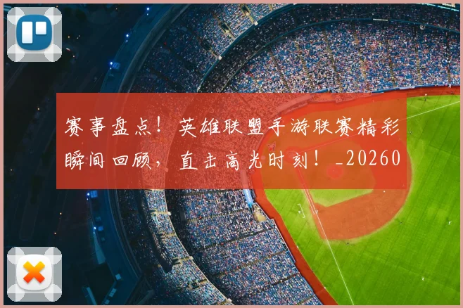 赛事盘点！英雄联盟手游联赛精彩瞬间回顾，直击高光时刻！_20260710014213