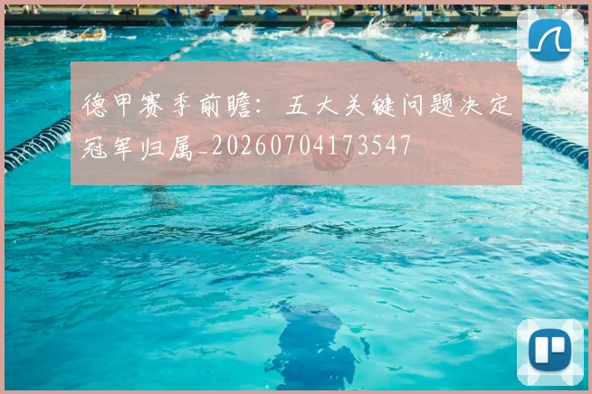 德甲赛季前瞻:五大关键问题决定冠军归属_20260704173547