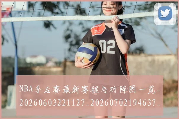 NBA季后赛最新赛程与对阵图一览_20260603221127_20260702194637_20260714211908