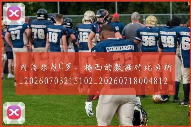 内马尔与C罗、梅西的数据对比分析_20260703215102_20260718004812