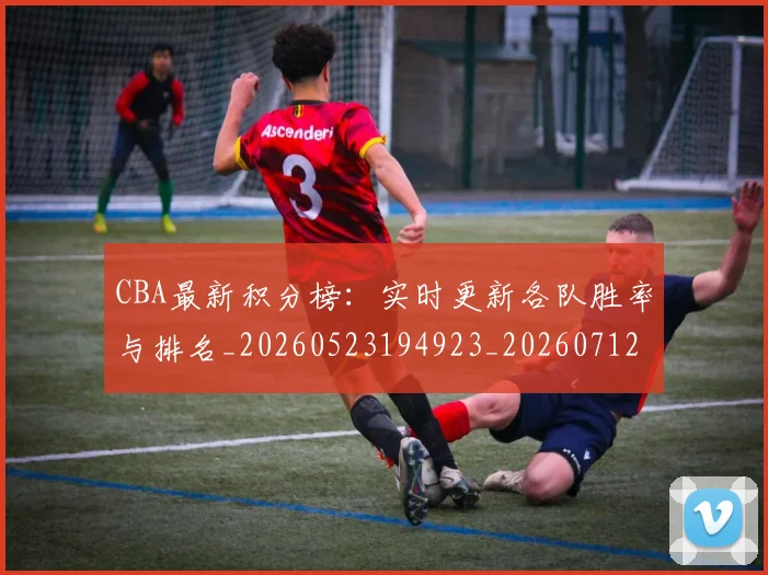 CBA最新积分榜:实时更新各队胜率与排名_20260523194923_20260712045434
