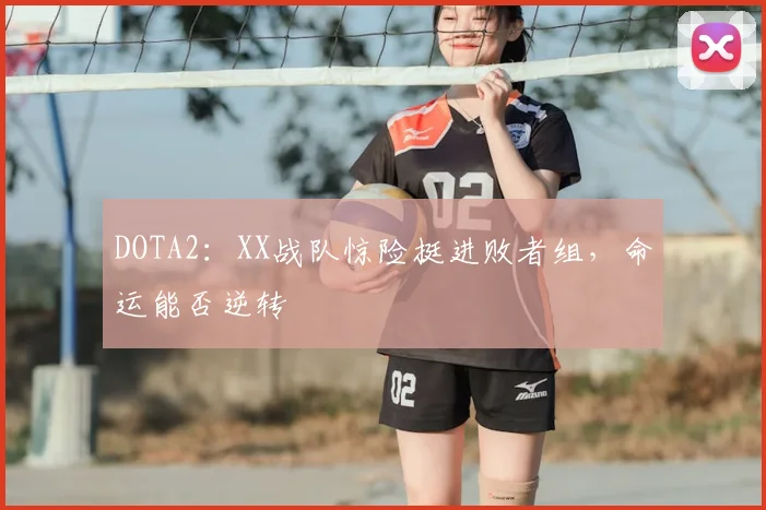 DOTA2：XX战队惊险挺进败者组，命运能否逆转