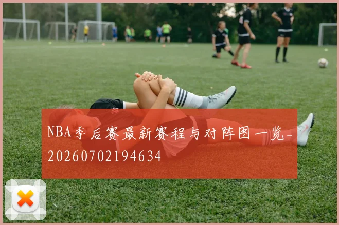 NBA季后赛最新赛程与对阵图一览_20260702194634