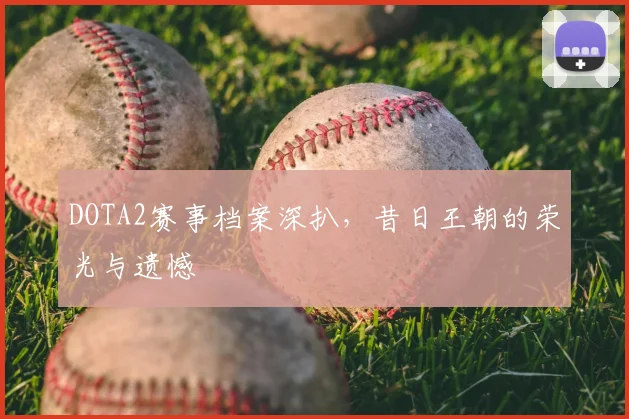 DOTA2赛事档案深扒，昔日王朝的荣光与遗憾